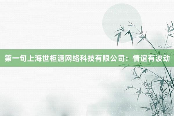 第一句上海世柜溏网络科技有限公司:情谊有波动