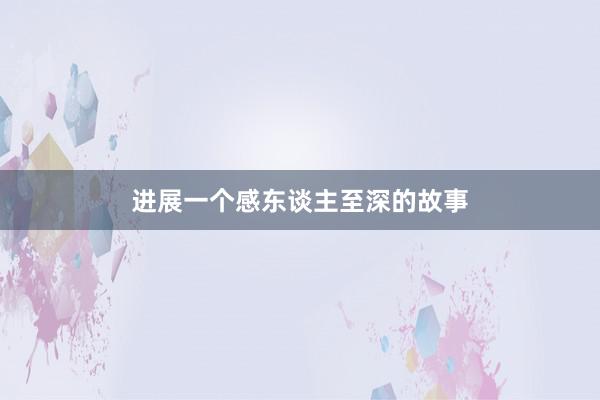 进展一个感东谈主至深的故事